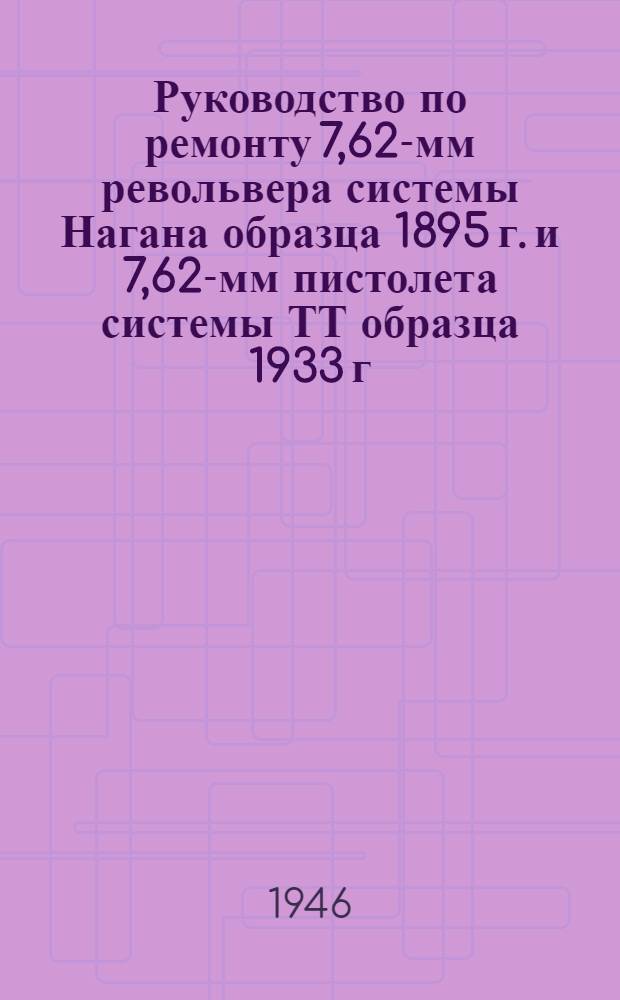 Руководство по ремонту 7,62-мм револьвера системы Нагана образца 1895 г. и 7,62-мм пистолета системы ТТ образца 1933 г.