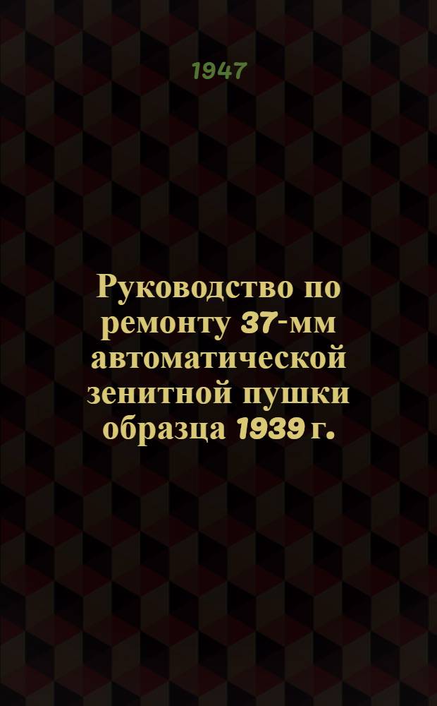 Руководство по ремонту 37-мм автоматической зенитной пушки образца 1939 г.