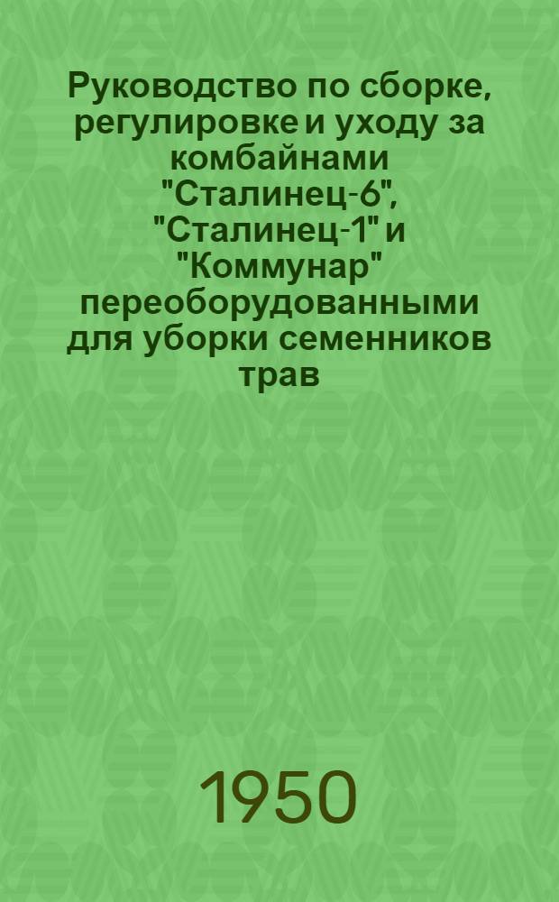 Руководство по сборке, регулировке и уходу за комбайнами "Сталинец-6", "Сталинец-1" и "Коммунар" переоборудованными для уборки семенников трав