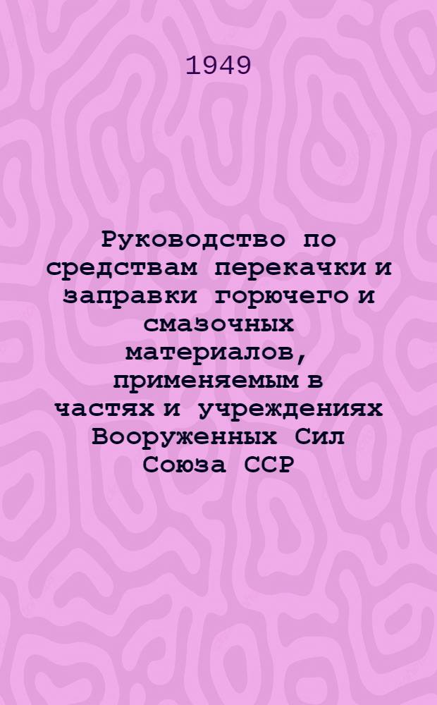 Руководство по средствам перекачки и заправки горючего и смазочных материалов, применяемым в частях и учреждениях Вооруженных Сил Союза ССР