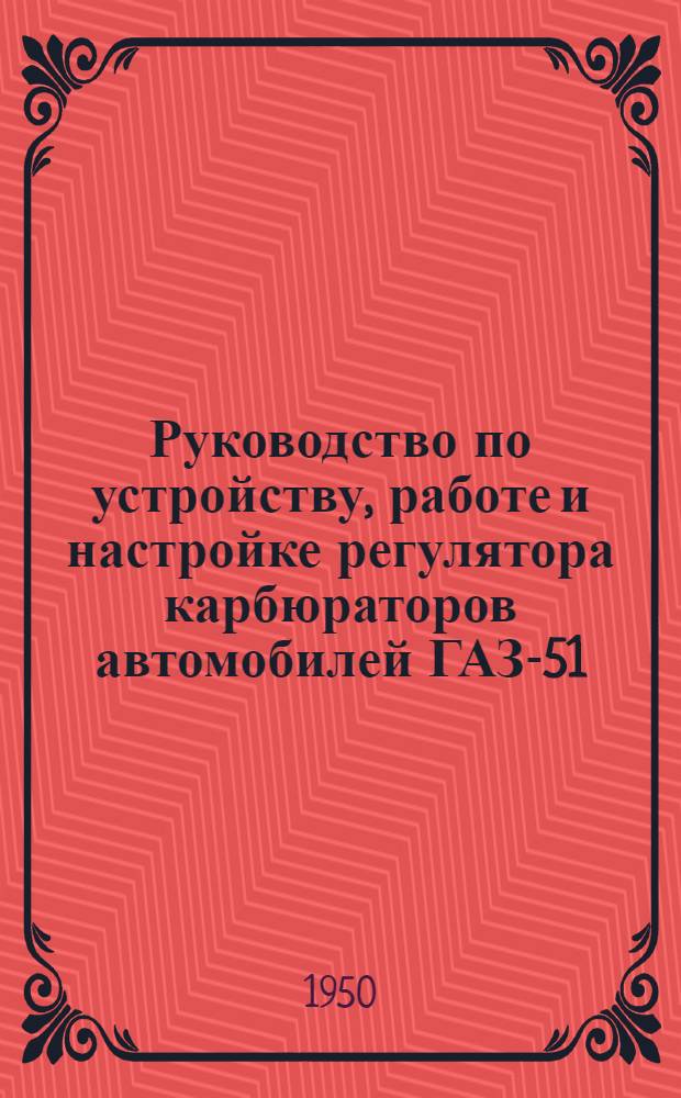 Руководство по устройству, работе и настройке регулятора карбюраторов автомобилей ГАЗ-51, ЗИС-50 и ЗИС-150