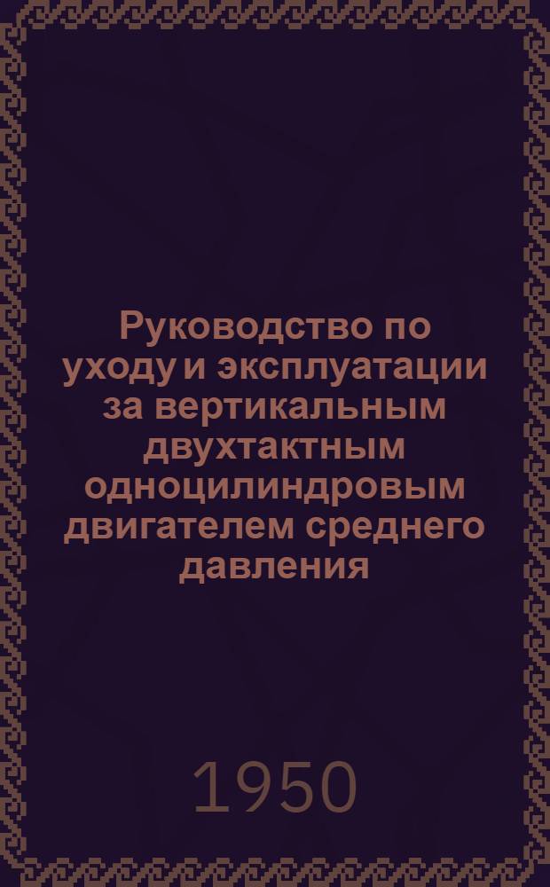 Руководство по уходу и эксплуатации за вертикальным двухтактным одноцилиндровым двигателем среднего давления, мощностью 50 лс Д-50