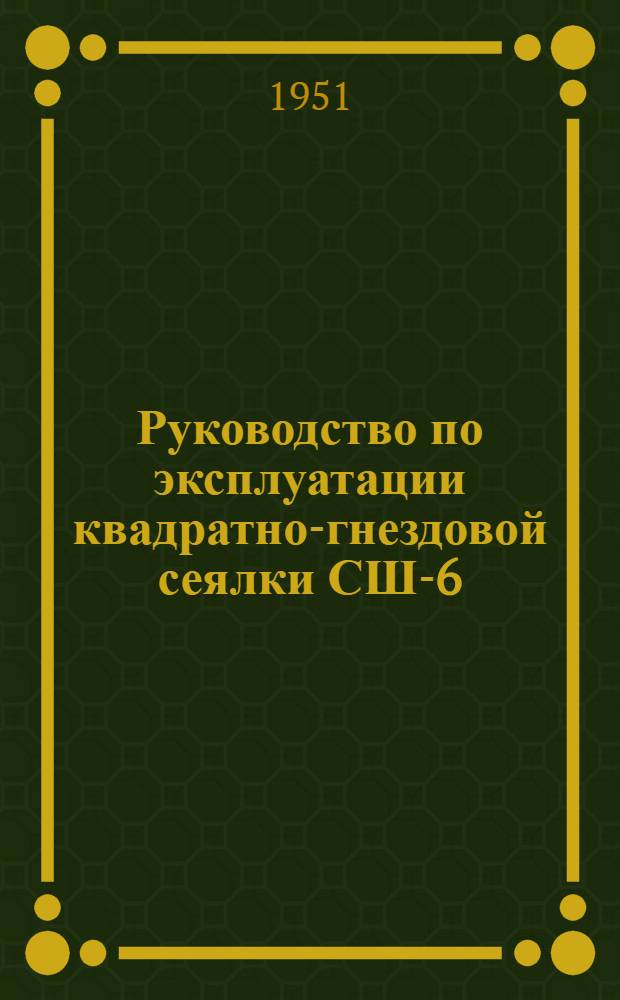 Руководство по эксплуатации квадратно-гнездовой сеялки СШ-6