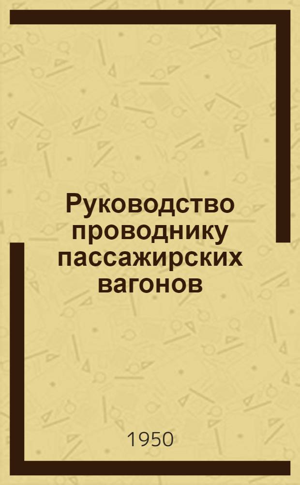 Руководство проводнику пассажирских вагонов : Утв. Гл. пассажирским упр. М-ва путей сообщения