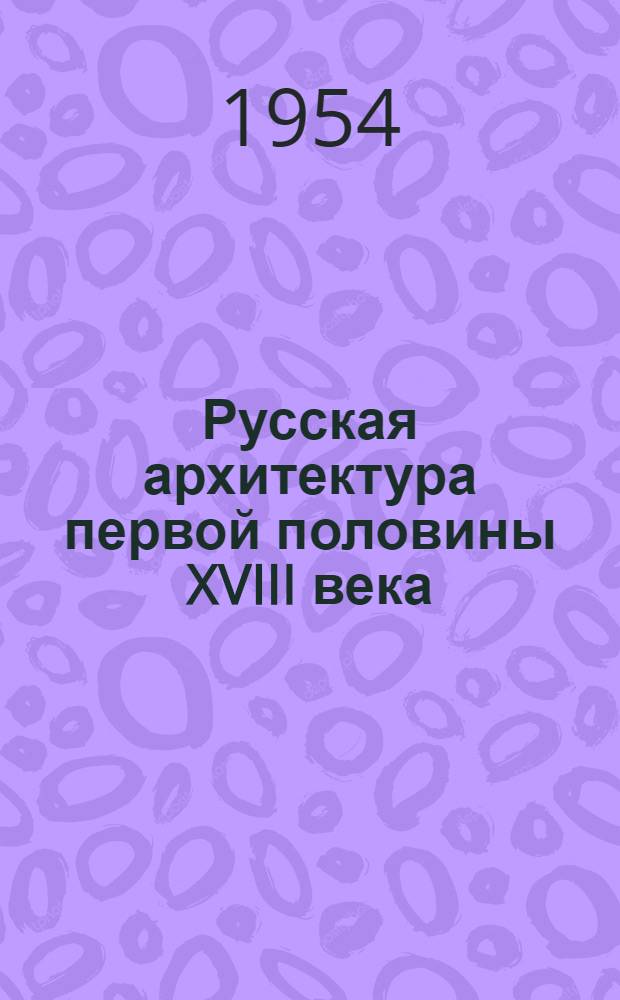 Русская архитектура первой половины XVIII века : Исследования и материалы