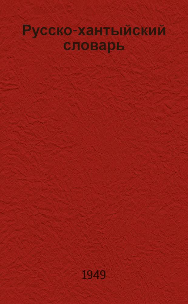 Русско-хантыйский словарь : К книгам для чтения в 3 и 4 классах школ народов Крайнего Севера