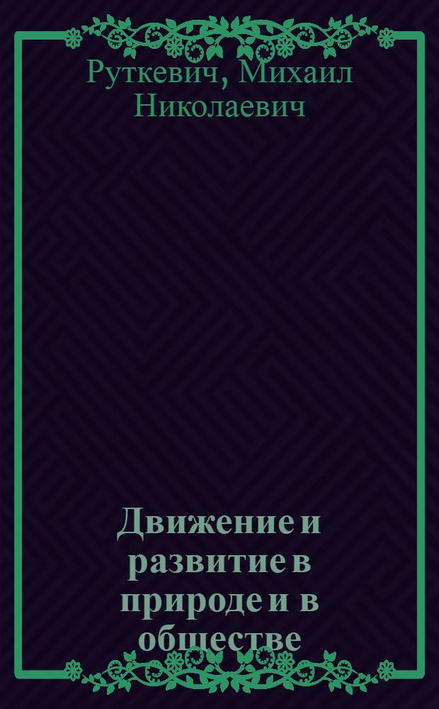 Движение и развитие в природе и в обществе : Лекция по курсу диалектич. и ист. материализма
