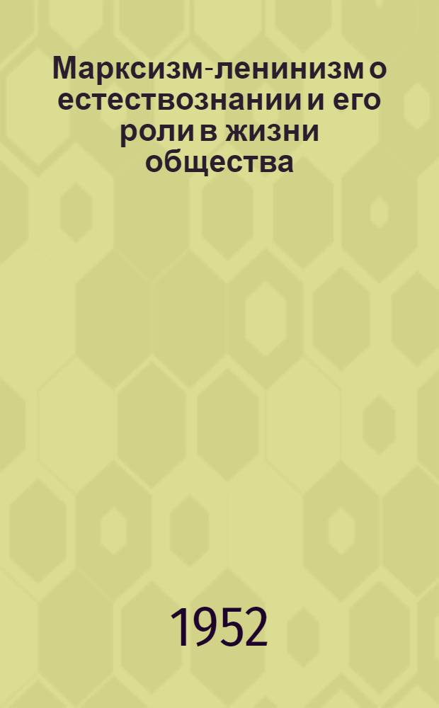 Марксизм-ленинизм о естествознании и его роли в жизни общества : Расшир. стенограмма лекции..