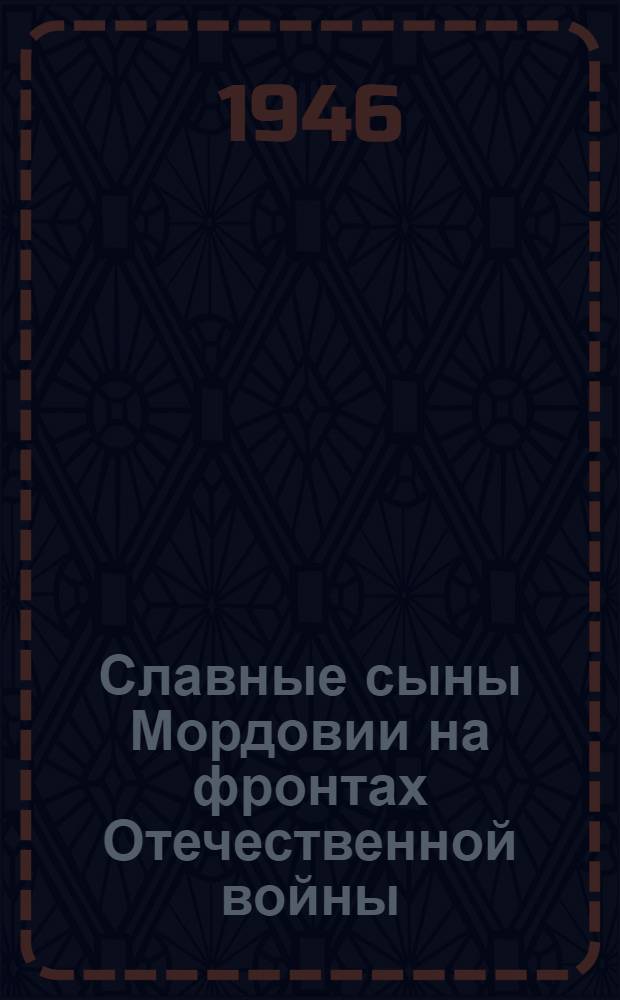 Славные сыны Мордовии на фронтах Отечественной войны : Сборник
