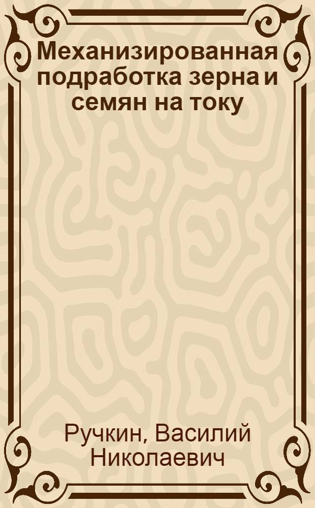Механизированная подработка зерна и семян на току : (Токовое хозяйство)