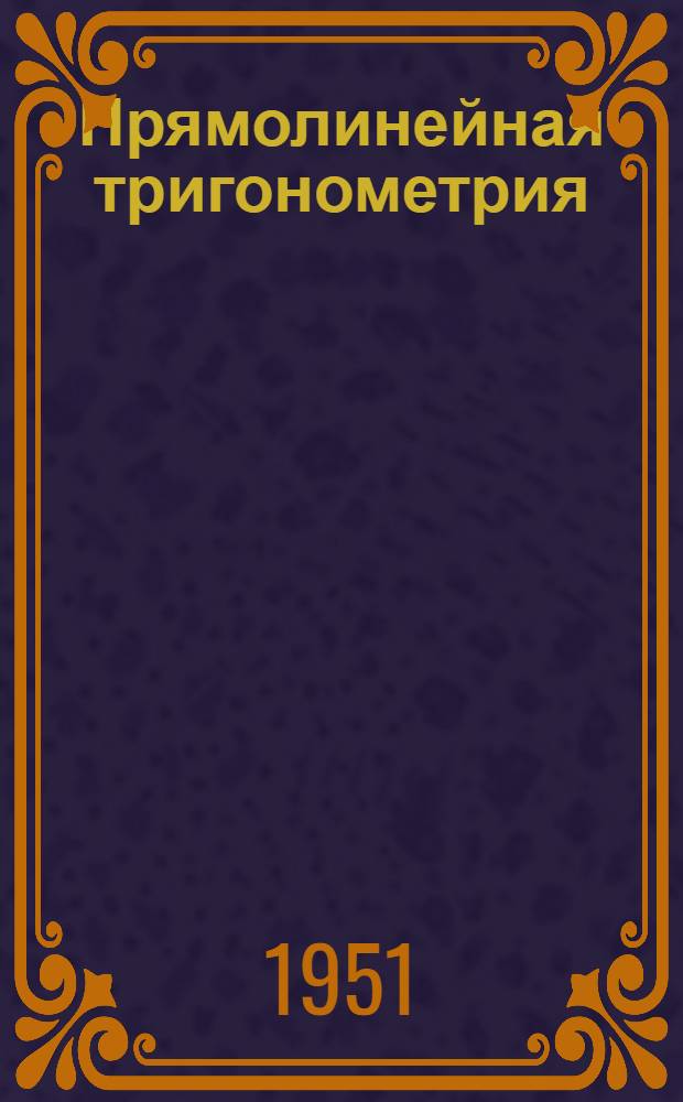 Прямолинейная тригонометрия : Учебник для 9 и 10 классов сред. школы