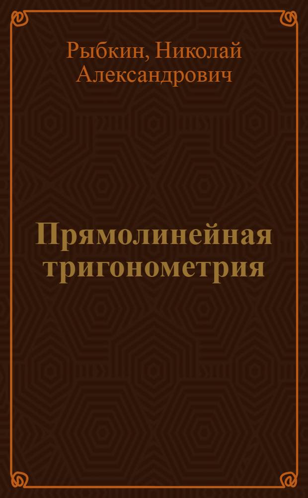 Прямолинейная тригонометрия : Учебник для 9 и 10 классов сред. школы : Утв. Министерством просвещения РСФСР