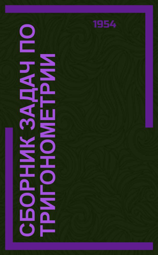 Сборник задач по тригонометрии : С прил. задач по геометрии, требующих применения тригонометрии : Для 8, 9 и 10 классов сред. школы