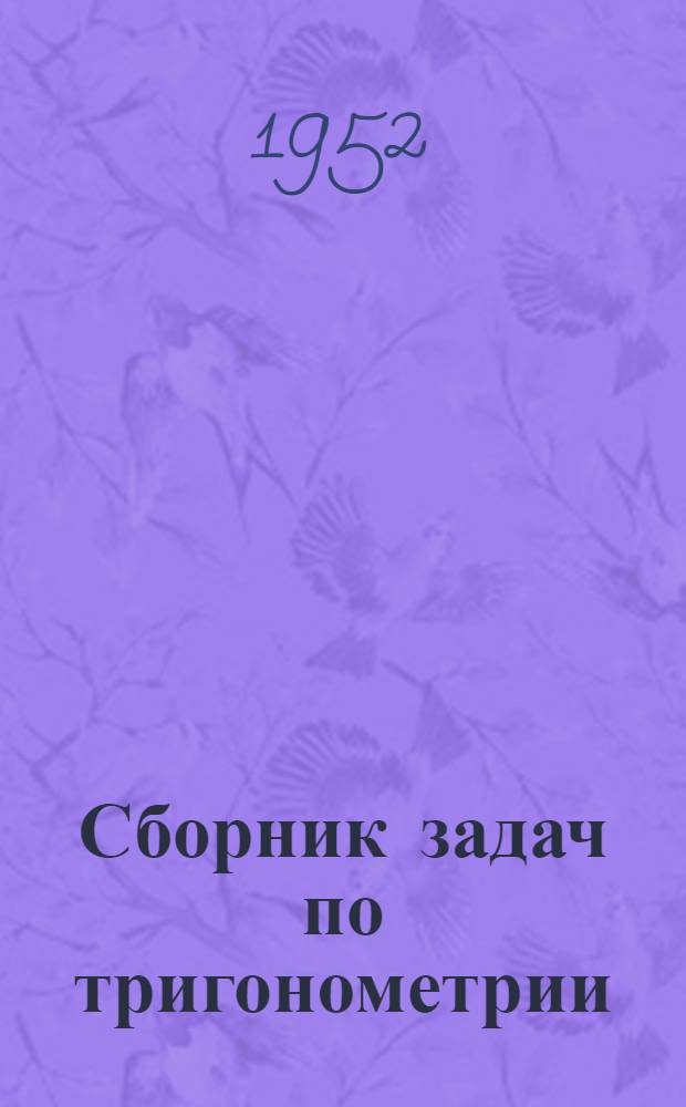 Сборник задач по тригонометрии : С прил. задач по геометрии, требующих применения тригонометрии : Для 8, 9 и 10 классов сред. школы