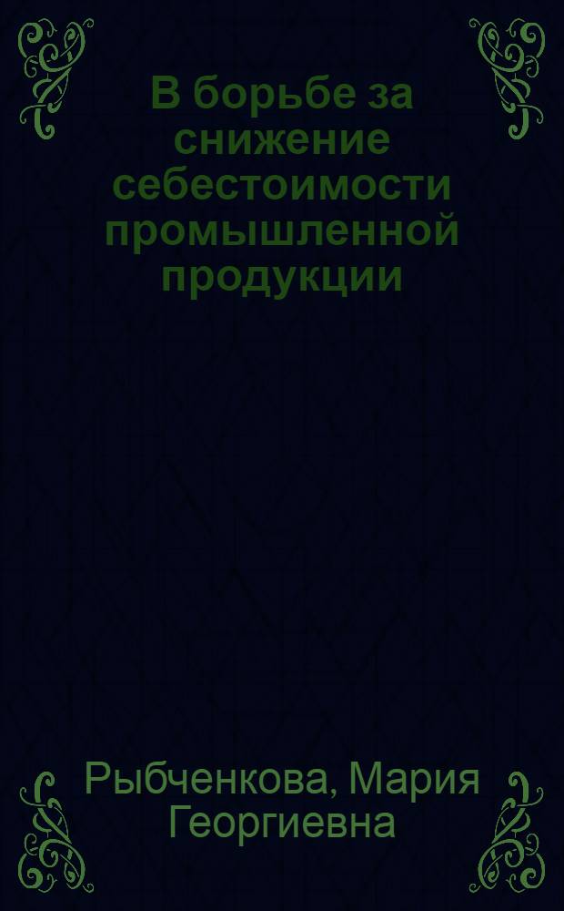 В борьбе за снижение себестоимости промышленной продукции : (Из опыта передовых предприятий)