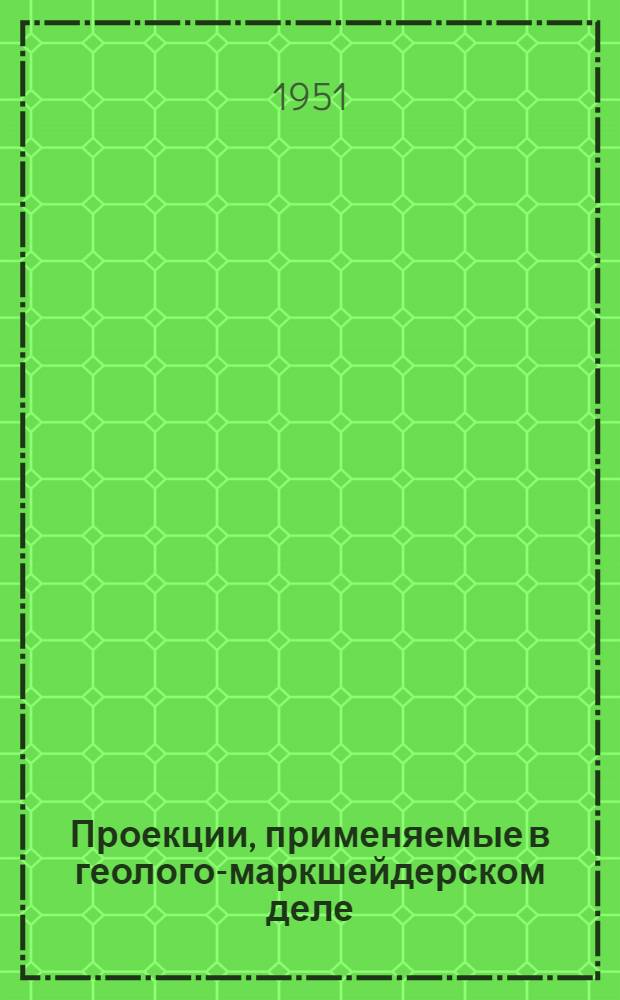 Проекции, применяемые в геолого-маркшейдерском деле : Учеб. пособие для студентов маркшейдерской специальности горных и политехн. ин-тов