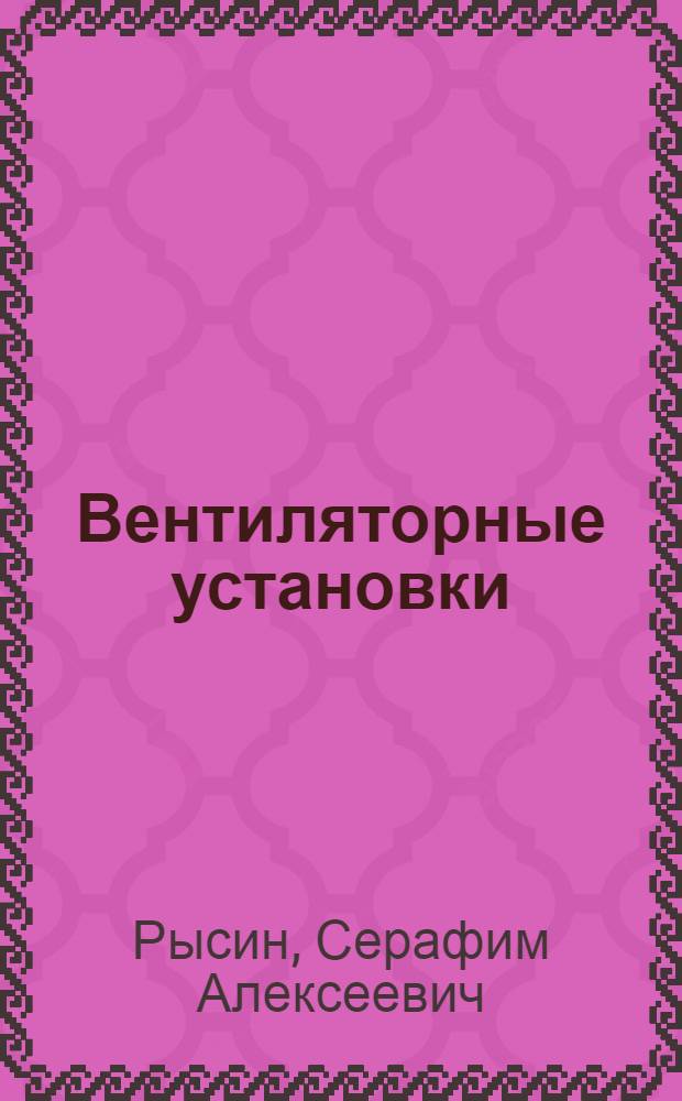 Вентиляторные установки : Расчет, конструирование и производство центробежных вентиляторов