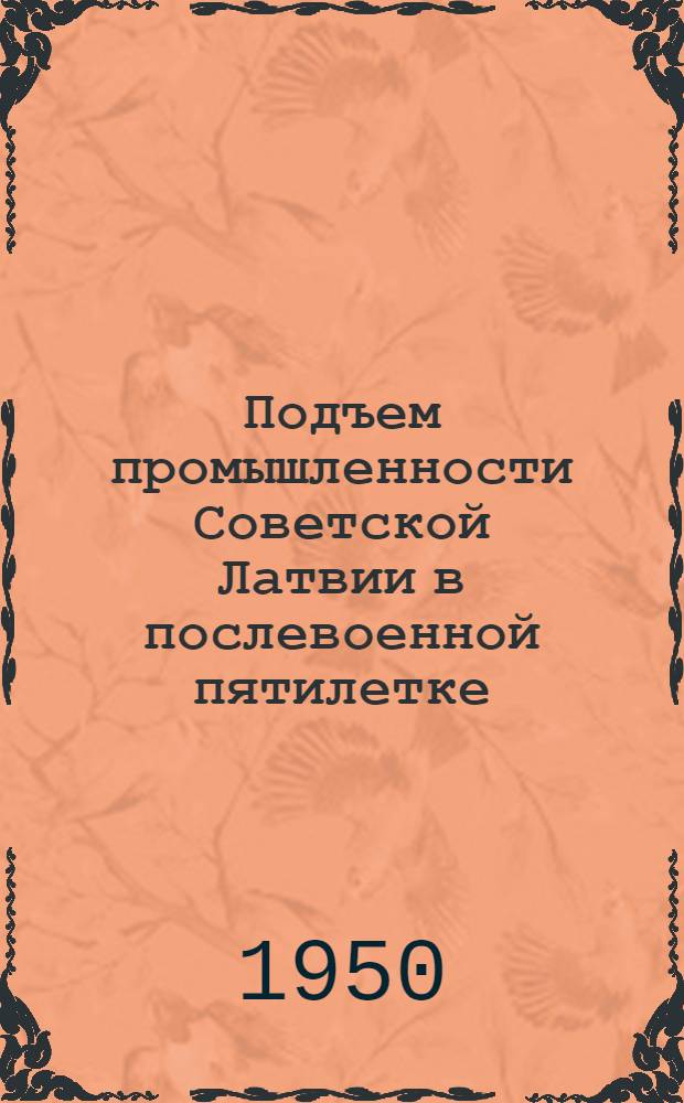 Подъем промышленности Советской Латвии в послевоенной пятилетке : (Материал для лекций и докладов к десятилетию Сов. Латвии)