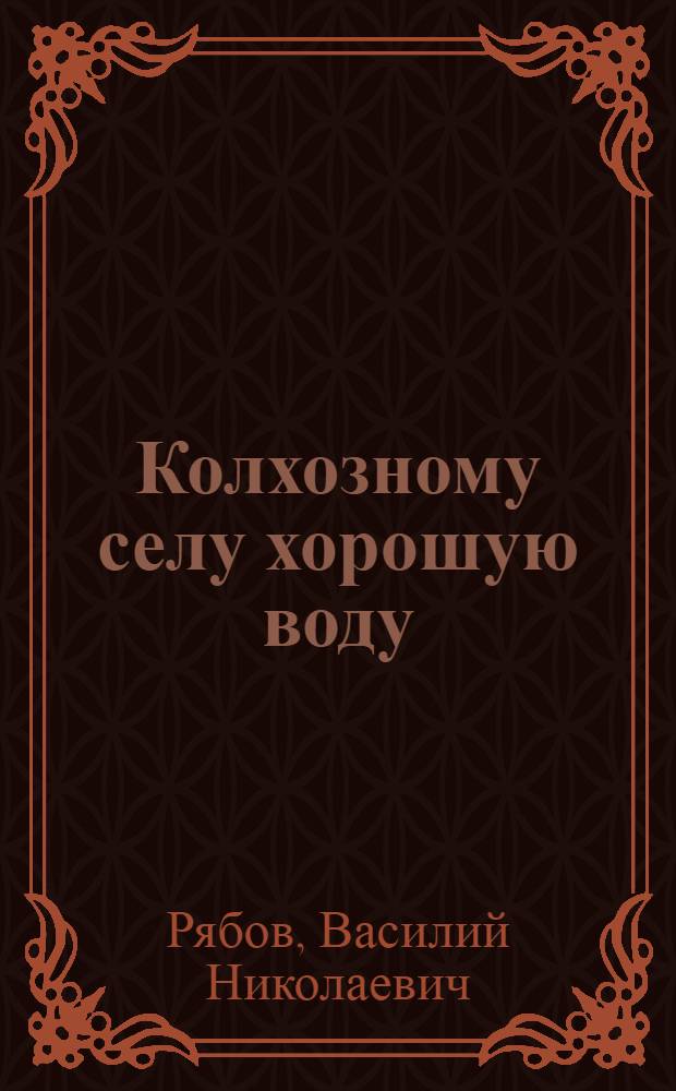 Колхозному селу хорошую воду : В помощь обществ. сан. активу