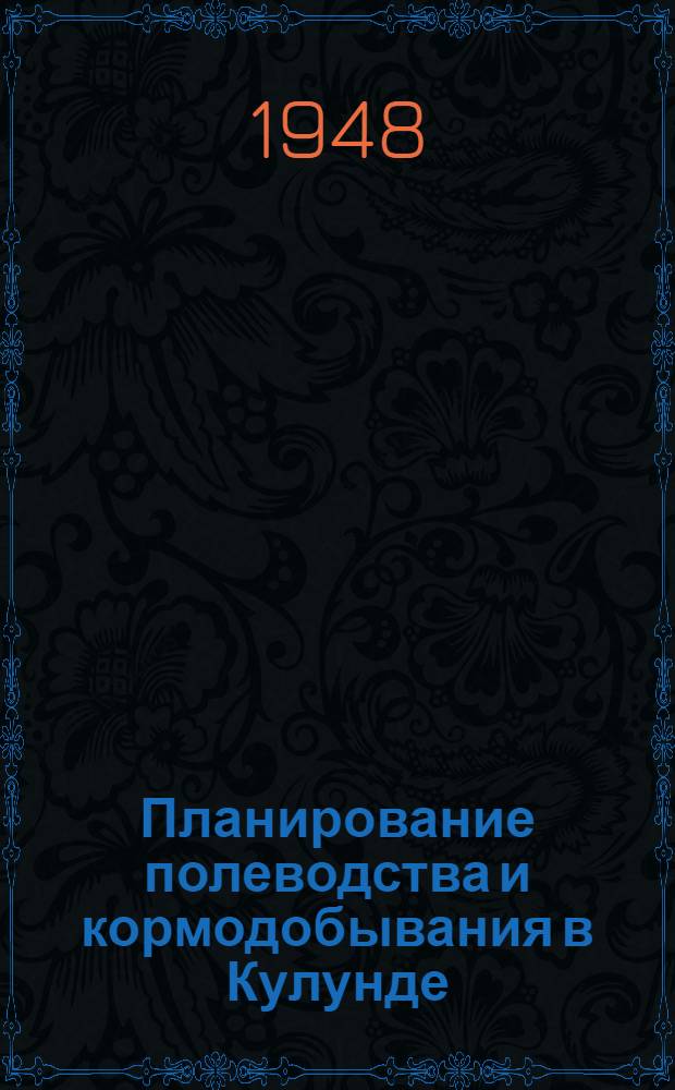 Планирование полеводства и кормодобывания в Кулунде : По материалам перспективных планов колхозов "Искра" и "Заря" Журав. сельсов. Чистоозер. района