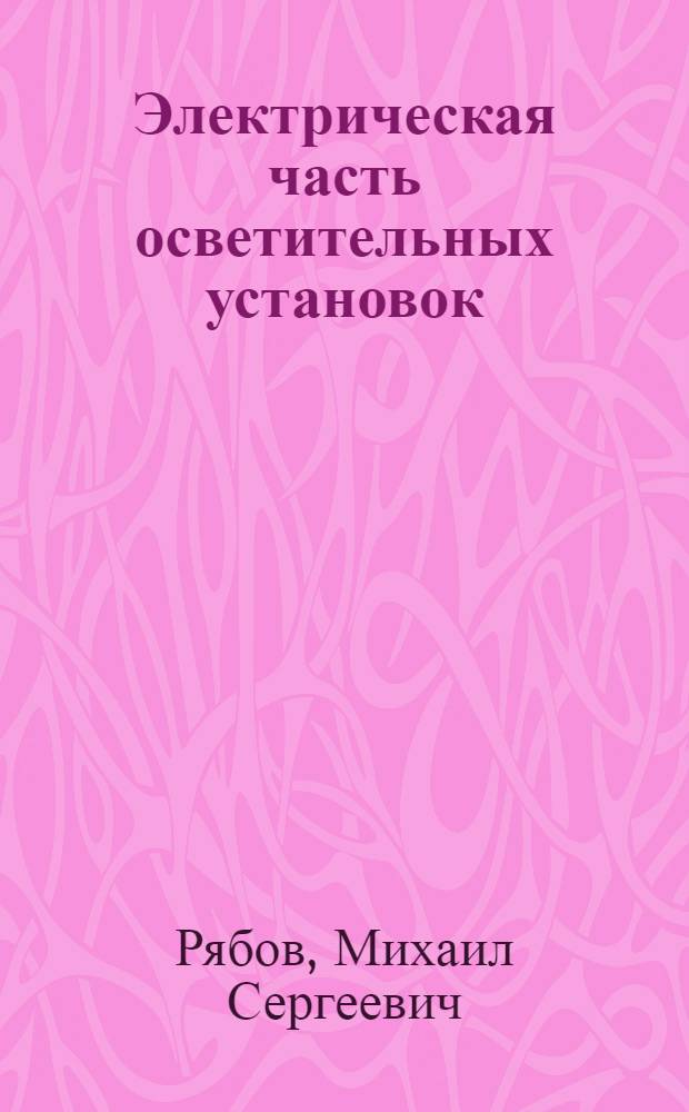 Электрическая часть осветительных установок : Учеб. пособие для энергет. и электротехн. вузов и фак.