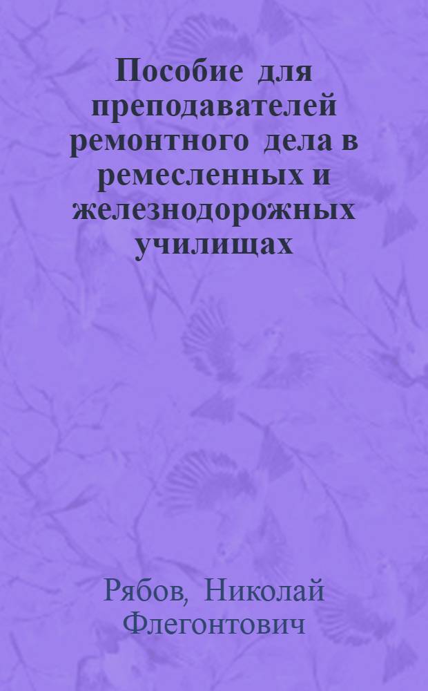 Пособие для преподавателей ремонтного дела в ремесленных и железнодорожных училищах