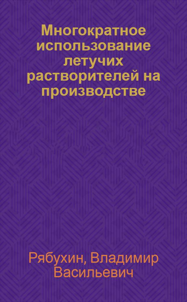 Многократное использование летучих растворителей на производстве : (Улавливание паров использ. растворителей газового бензина и др. летучих веществ)