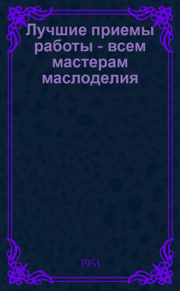Лучшие приемы работы - всем мастерам маслоделия : (Сокр. доклад на Коллегии М-ва мясной и молочной пром-сти СССР)