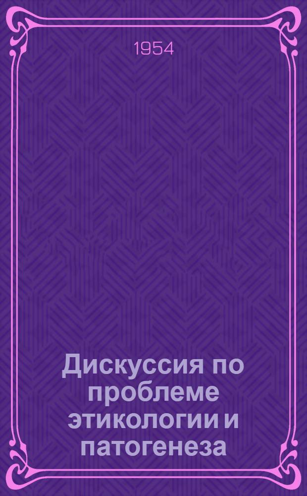 Дискуссия по проблеме этикологии и патогенеза : Тезисы докладов и выступлений