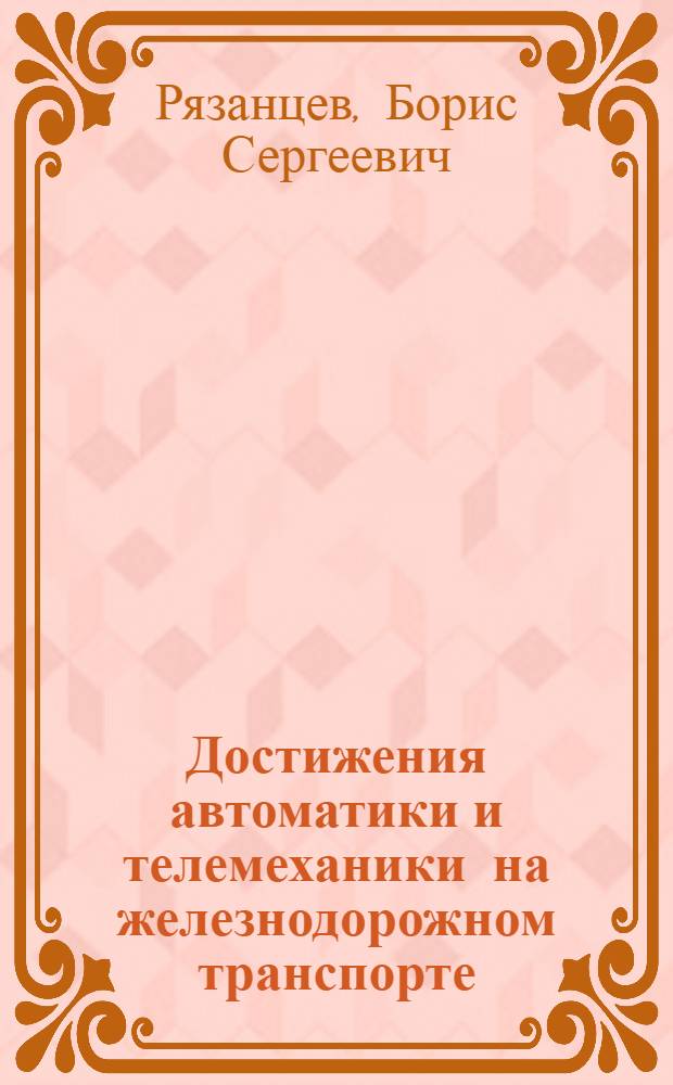 Достижения автоматики и телемеханики на железнодорожном транспорте : Стенограмма публичной лекции..