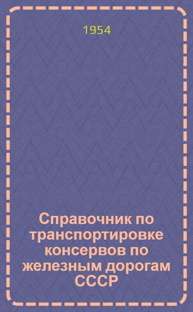 Справочник по транспортировке консервов по железным дорогам СССР : Утв. Главконсервом
