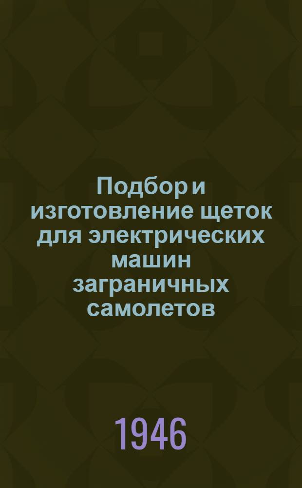 Подбор и изготовление щеток для электрических машин заграничных самолетов : Утв. 13/V-1946 г.