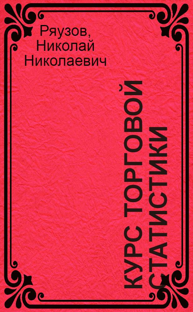 Курс торговой статистики : Допущ. М-вом высш. образования СССР в качестве учебника для экон. вузов