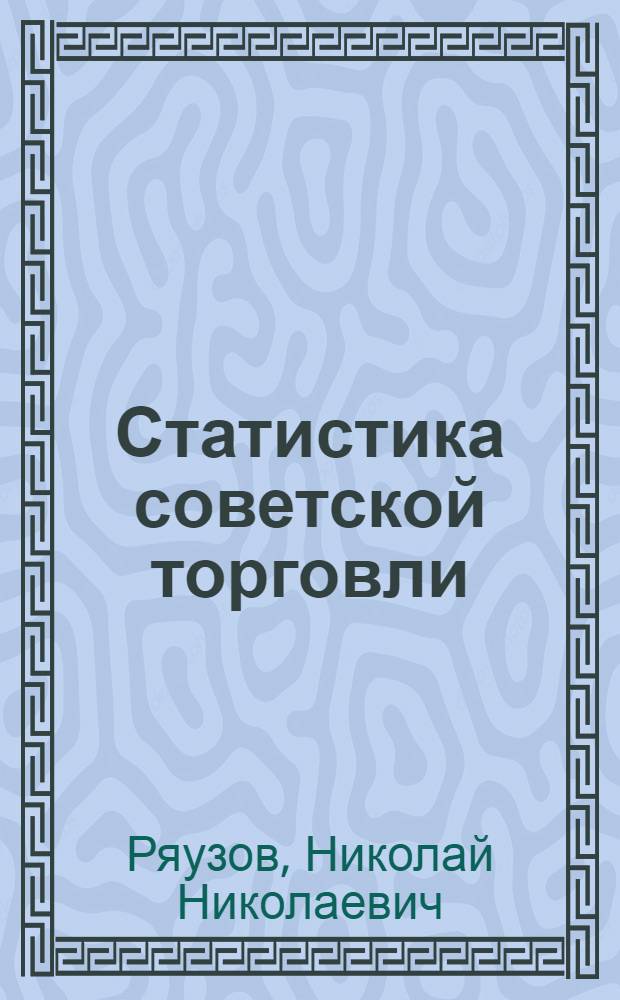 Статистика советской торговли : Рекоменд. Упр. кадров М-ва торговли СССР в качестве учеб. пособия для техникумов сов. торговли