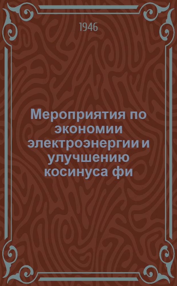 Мероприятия по экономии электроэнергии и улучшению косинуса фи; Учет электроэнергии, потребляемой абонентами, не имеющими счетчиков: Утв. 29/VII-1946 г. / КЭУ ВМФ