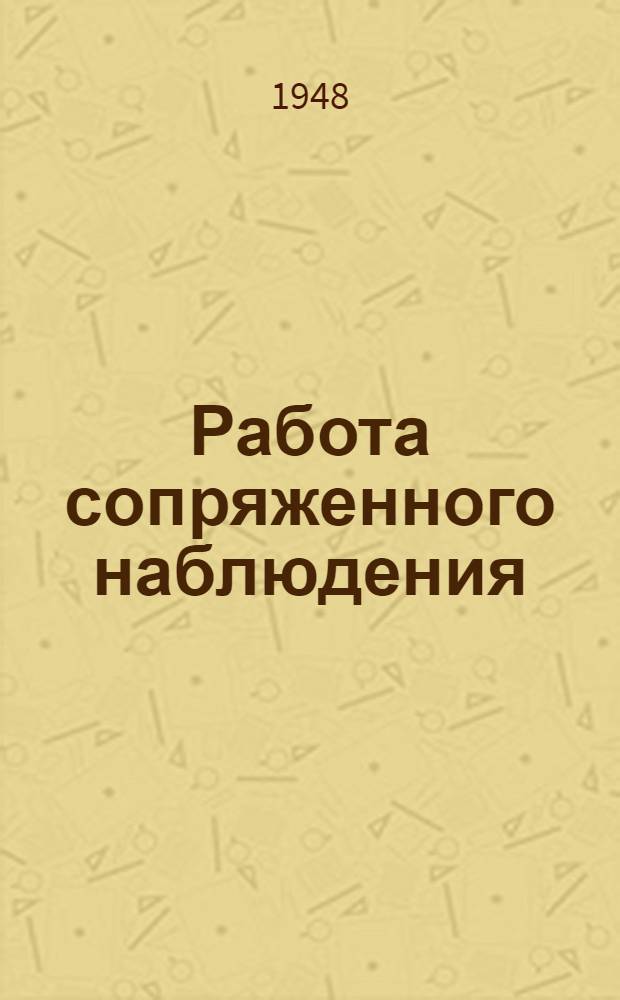 Работа сопряженного наблюдения : Метод. разработка для занятий с солдатами взвода управления : (Занятие 3) : Утв. 3/VI 1948 г
