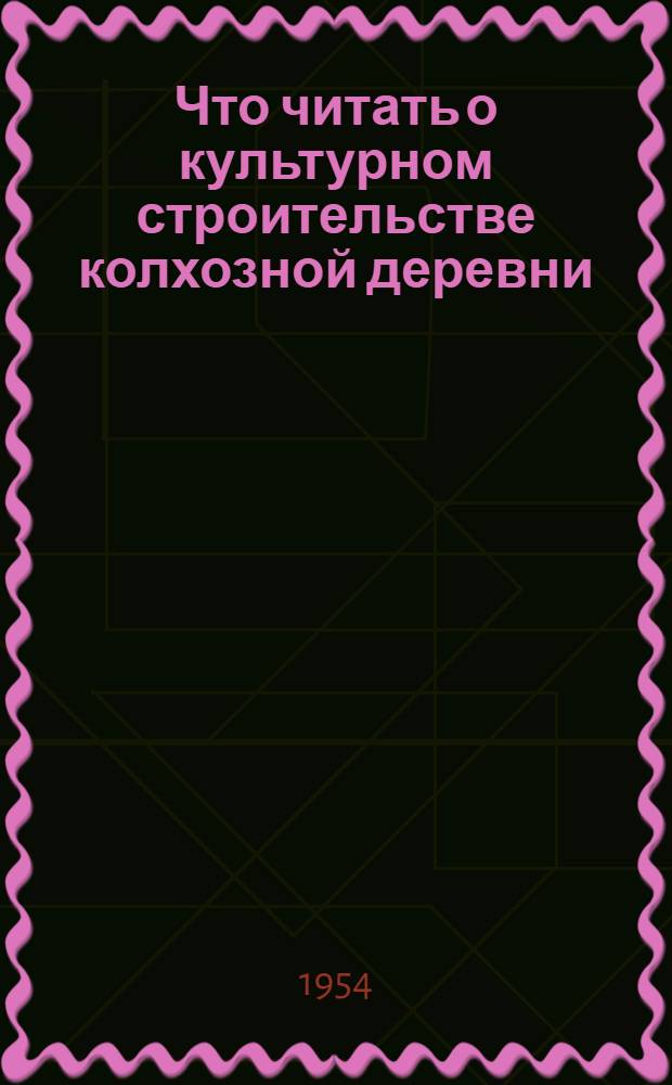 Что читать о культурном строительстве колхозной деревни : Аннотир. рек. список литературы