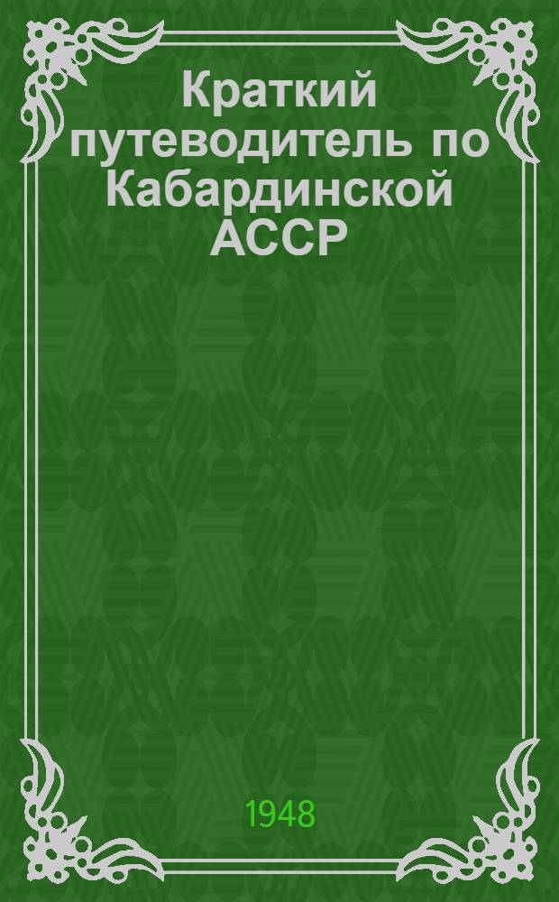 Краткий путеводитель по Кабардинской АССР : Природа, произв. силы, история, хозяйство, культура