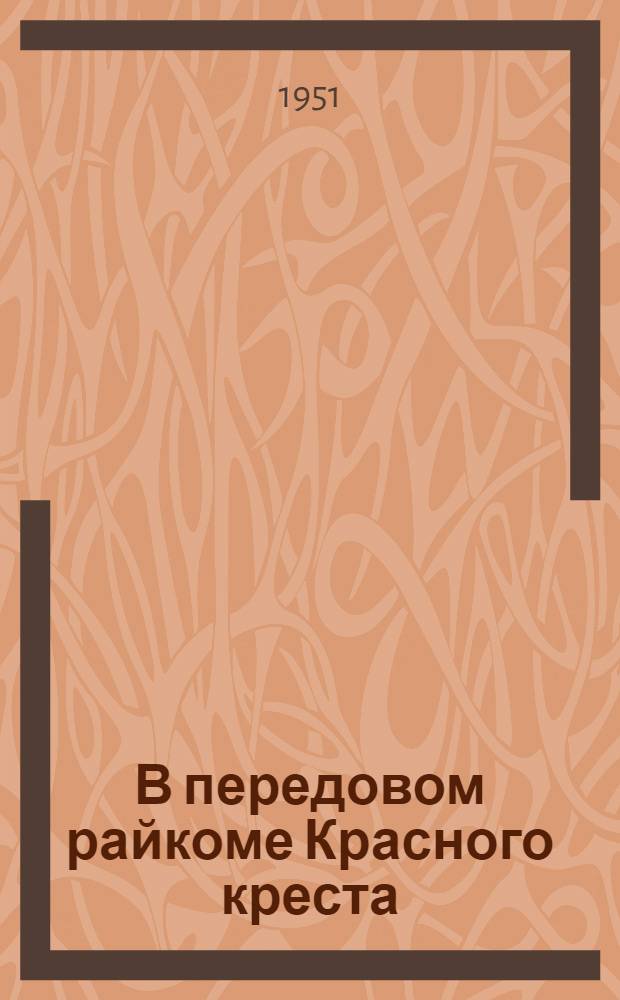 В передовом райкоме Красного креста : (Опыт работы Ногин. район. ком. Красного креста Моск. обл.)