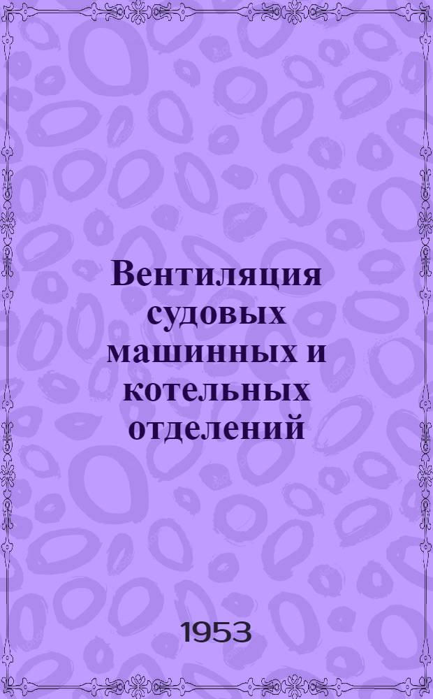 Вентиляция судовых машинных и котельных отделений : (Основы расчета, проектирования, устройства и эксплуатации)
