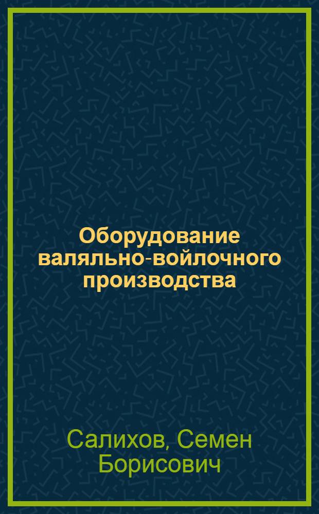 Оборудование валяльно-войлочного производства : (Устройство, наладка, регулировка)