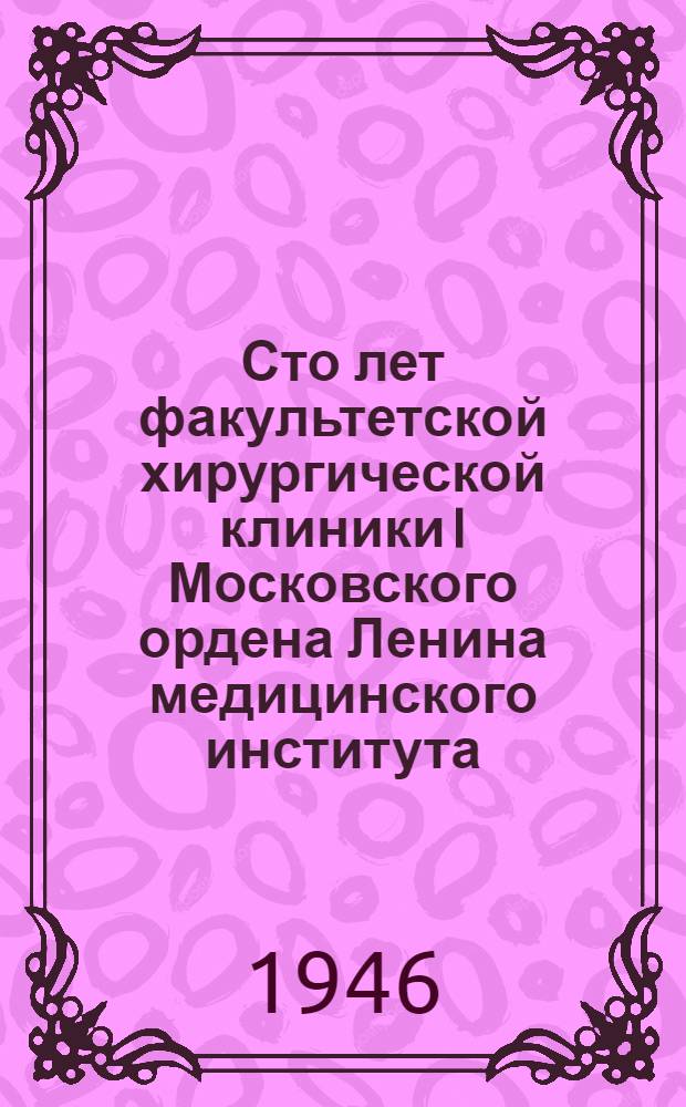 Сто лет факультетской хирургической клиники I Московского ордена Ленина медицинского института