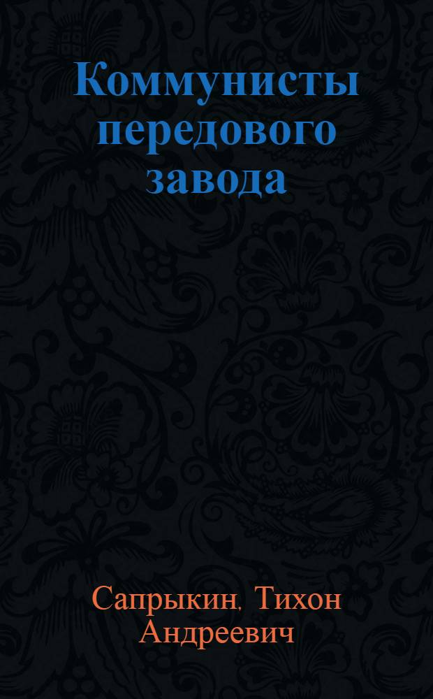 Коммунисты передового завода : (Из опыта работы парт. организации завода им. Коминтерна)