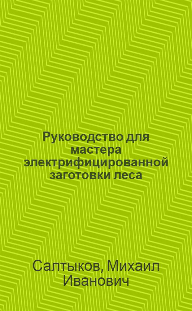 Руководство для мастера электрифицированной заготовки леса
