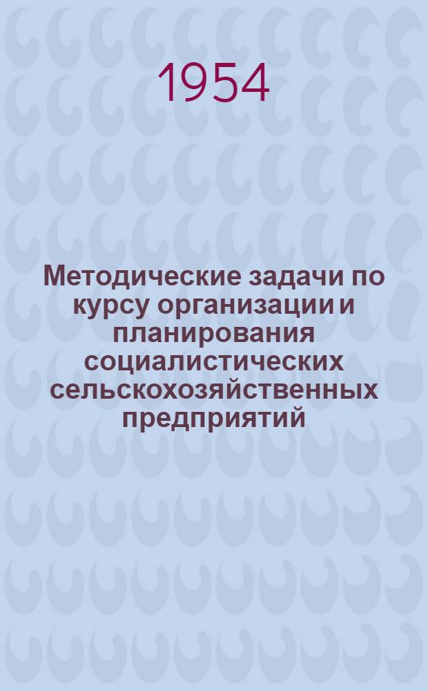 Методические задачи по курсу организации и планирования социалистических сельскохозяйственных предприятий