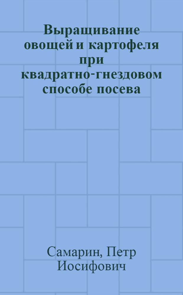 Выращивание овощей и картофеля при квадратно-гнездовом способе посева : (Опыт овощеводов колхоза "Победа" Краснослобод. района)
