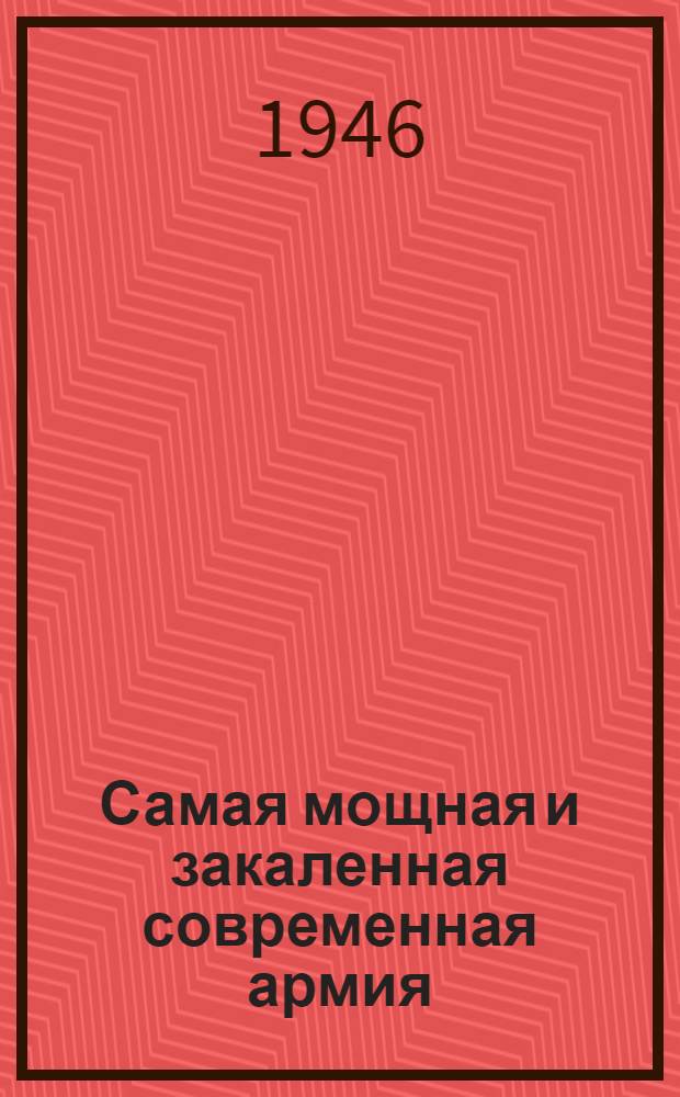 Самая мощная и закаленная современная армия : Материалы для бесед к 28 годовщине Красной Армии