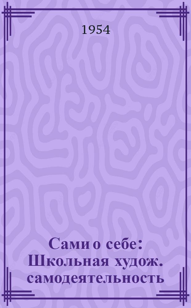 Сами о себе : Школьная худож. самодеятельность : Сборник