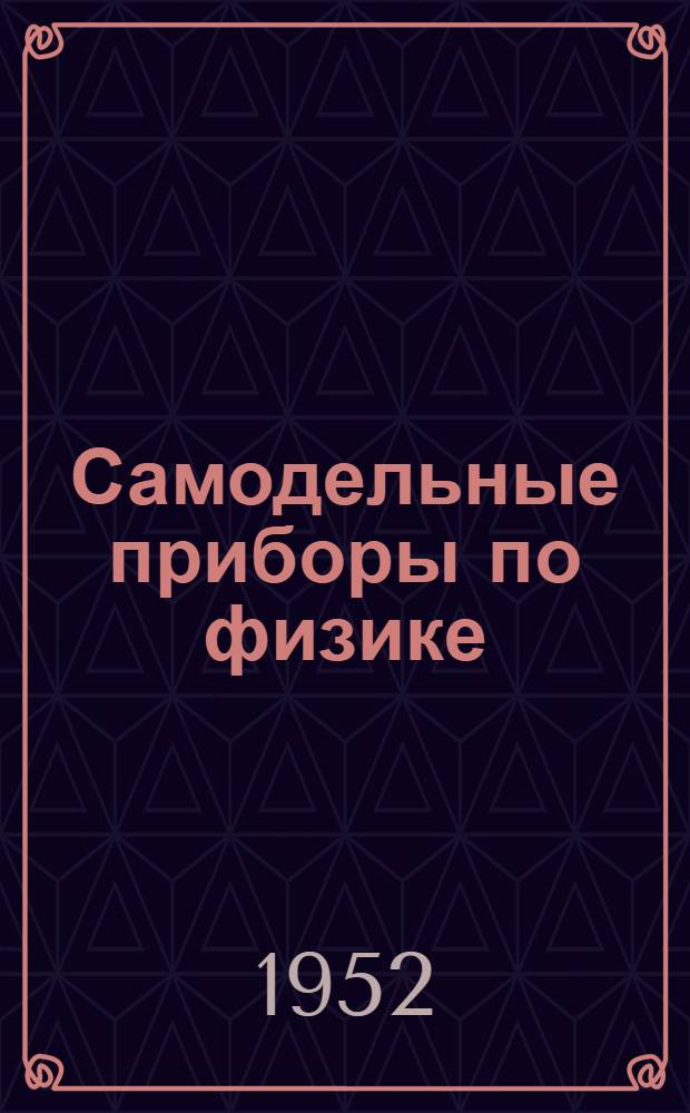 Самодельные приборы по физике : (Из опыта работы физ.-техн. кружка семилет. школы № 4 г. Ворошиловска)
