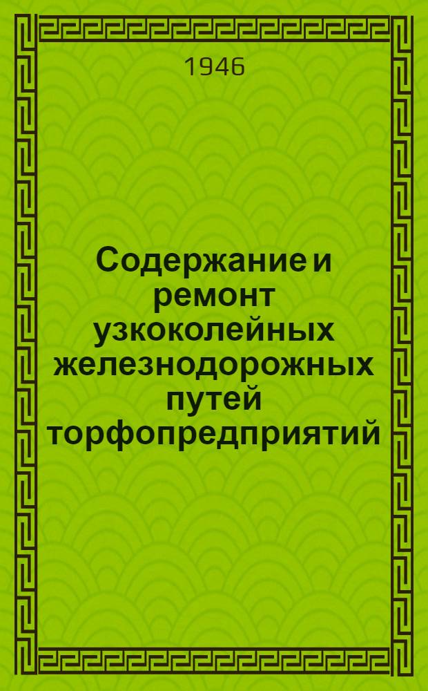 Содержание и ремонт узкоколейных железнодорожных путей торфопредприятий : Утв. Упр. кадров Министерства электростанций СССР в качестве учебника для курсов подготовки рабочих кадров
